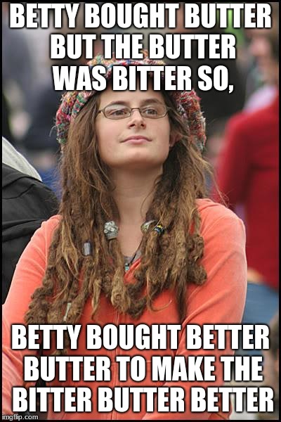 College Liberal Meme | BETTY BOUGHT BUTTER BUT THE BUTTER WAS BITTER SO, BETTY BOUGHT BETTER BUTTER TO MAKE THE BITTER BUTTER BETTER | image tagged in memes,college liberal | made w/ Imgflip meme maker