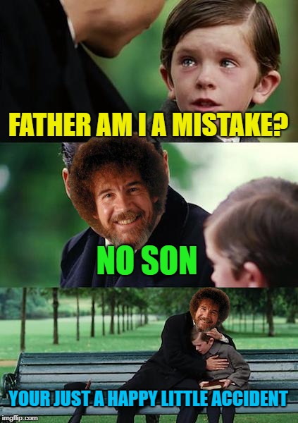 Happy little Accident | FATHER AM I A MISTAKE? NO SON; YOUR JUST A HAPPY LITTLE ACCIDENT | image tagged in memes,finding neverland,bob ross,funny,happy little accident | made w/ Imgflip meme maker