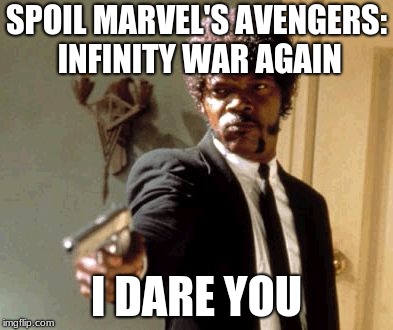 Say That Again I Dare You Meme | SPOIL MARVEL'S AVENGERS: INFINITY WAR AGAIN; I DARE YOU | image tagged in memes,say that again i dare you | made w/ Imgflip meme maker