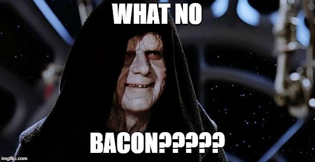 Star Wars Emperor | WHAT NO; BACON????? | image tagged in star wars emperor | made w/ Imgflip meme maker