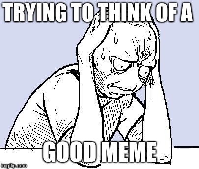 stressed meme | TRYING TO THINK OF A; GOOD MEME | image tagged in stressed meme | made w/ Imgflip meme maker