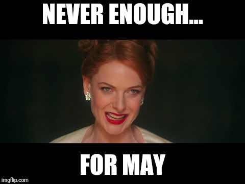 NEVER ENOUGH... FOR MAY | image tagged in never enough | made w/ Imgflip meme maker