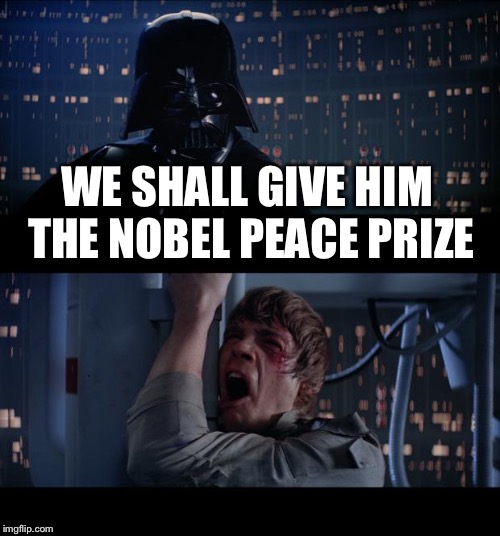 Star Wars No Meme | WE SHALL GIVE HIM THE NOBEL PEACE PRIZE | image tagged in memes,star wars no | made w/ Imgflip meme maker