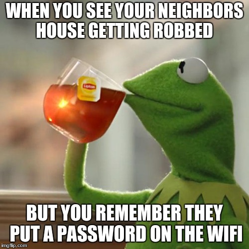 But That's None Of My Business | WHEN YOU SEE YOUR NEIGHBORS HOUSE GETTING ROBBED; BUT YOU REMEMBER THEY PUT A PASSWORD ON THE WIFI | image tagged in memes,but thats none of my business,kermit the frog | made w/ Imgflip meme maker