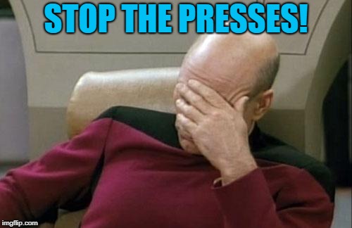 Captain Picard Facepalm Meme | STOP THE PRESSES! | image tagged in memes,captain picard facepalm | made w/ Imgflip meme maker