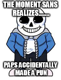 :p saaaaaansssss | THE MOMENT SANS REALIZES........ PAPS ACCIDENTALLY MADE A PUN | image tagged in sans | made w/ Imgflip meme maker
