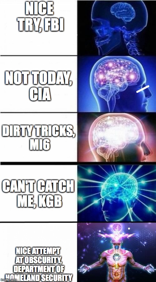 Incognito | NICE TRY, FBI; NOT TODAY, CIA; DIRTY TRICKS, MI6; CAN'T CATCH ME, KGB; NICE ATTEMPT AT OBSCURITY, DEPARTMENT OF HOMELAND SECURITY | image tagged in expanding brain meme | made w/ Imgflip meme maker