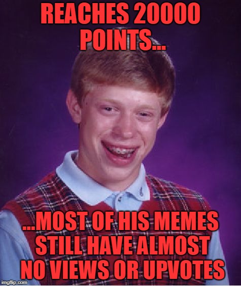 The first 10000 was the hardest... | REACHES 20000 POINTS... ...MOST OF HIS MEMES STILL HAVE ALMOST NO VIEWS OR UPVOTES | image tagged in memes,bad luck brian,20000 points | made w/ Imgflip meme maker