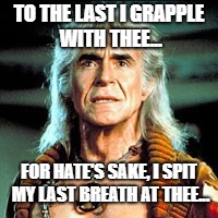 TO THE LAST I GRAPPLE WITH THEE... FOR HATE'S SAKE, I SPIT MY LAST BREATH AT THEE... | image tagged in con | made w/ Imgflip meme maker
