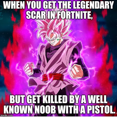 Reasons 2 get mad | WHEN YOU GET THE LEGENDARY SCAR IN FORTNITE, BUT GET KILLED BY A WELL KNOWN NOOB WITH A PISTOL. | image tagged in goku black | made w/ Imgflip meme maker