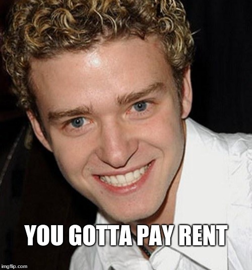 you gotta pay rent | YOU GOTTA PAY RENT | image tagged in its gonna be may,justin timberlake | made w/ Imgflip meme maker