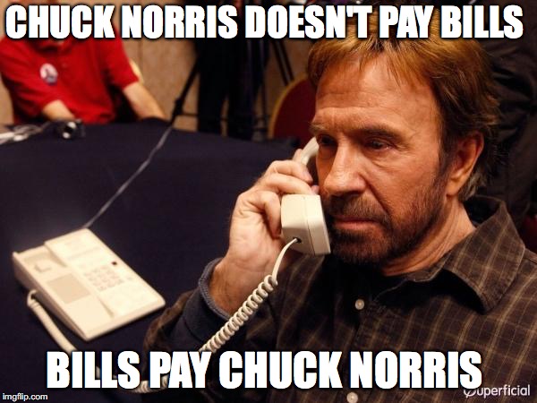 Chuck Norris Phone | CHUCK NORRIS DOESN'T PAY BILLS; BILLS PAY CHUCK NORRIS | image tagged in memes,chuck norris phone,chuck norris | made w/ Imgflip meme maker