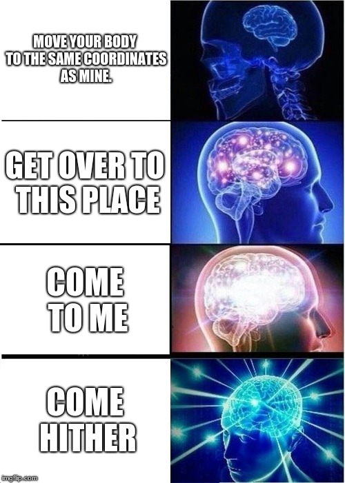 Me as an english teacher part 4 | MOVE YOUR BODY TO THE SAME COORDINATES AS MINE. GET OVER TO THIS PLACE; COME TO ME; COME HITHER | image tagged in memes,expanding brain | made w/ Imgflip meme maker
