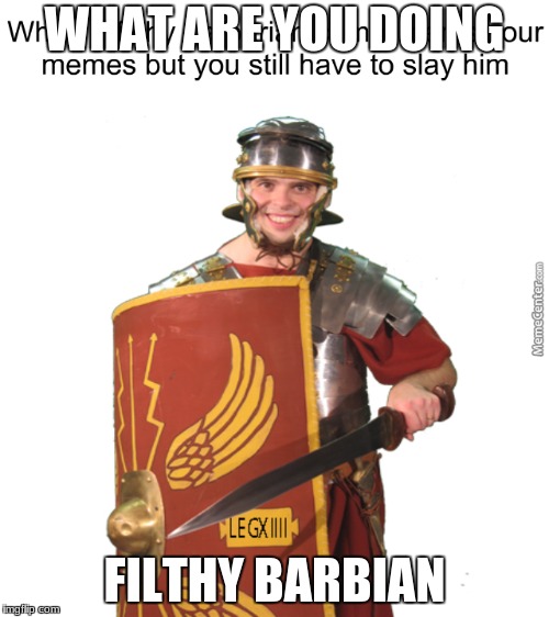 rome | WHAT ARE YOU DOING; FILTHY BARBIAN | image tagged in historical meme | made w/ Imgflip meme maker