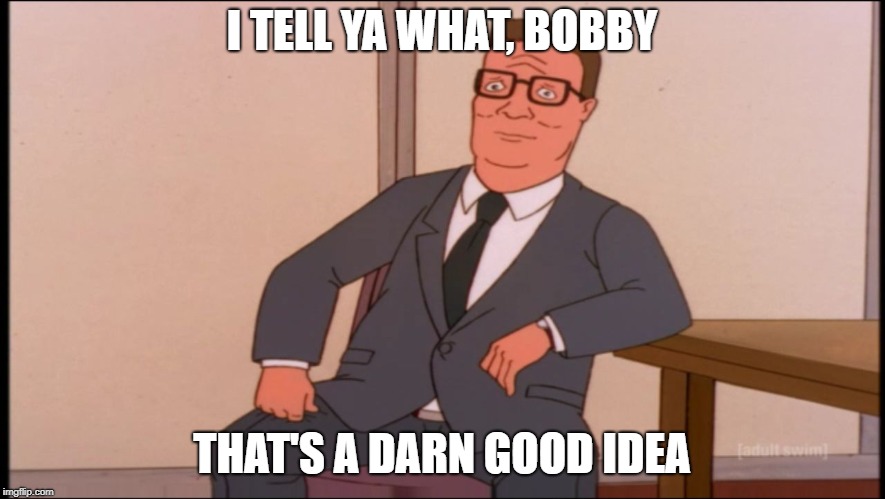 I TELL YA WHAT, BOBBY THAT'S A DARN GOOD IDEA | made w/ Imgflip meme maker