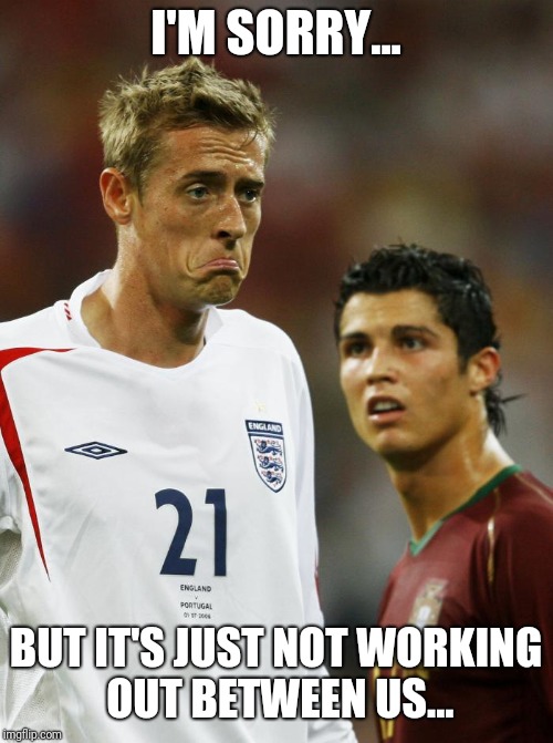 I'M SORRY... BUT IT'S JUST NOT WORKING OUT BETWEEN US... | image tagged in ronaldo peter crouch | made w/ Imgflip meme maker