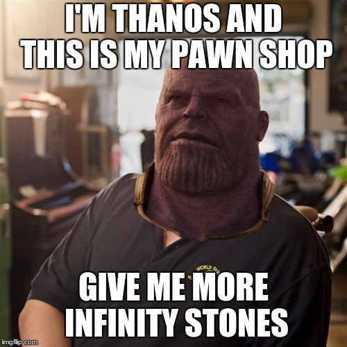 cgi thanos | I'M THANOS AND THIS IS MY PAWN SHOP; GIVE ME MORE INFINITY STONES | image tagged in cgi thanos | made w/ Imgflip meme maker