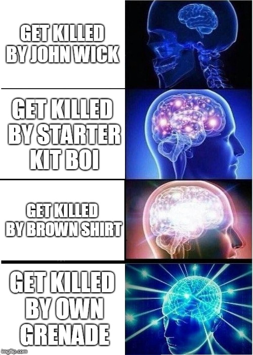 Expanding Brain Meme | GET KILLED BY JOHN WICK; GET KILLED BY STARTER KIT BOI; GET KILLED BY BROWN SHIRT; GET KILLED BY OWN GRENADE | image tagged in memes,expanding brain | made w/ Imgflip meme maker