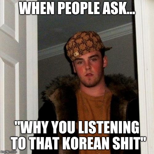 Scumbag Steve Meme | WHEN PEOPLE ASK... "WHY YOU LISTENING TO THAT KOREAN SHIT" | image tagged in memes,scumbag steve | made w/ Imgflip meme maker
