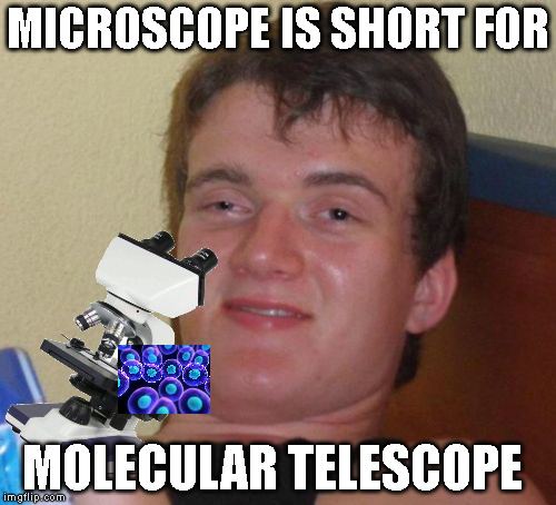 10 Guy Meme | MICROSCOPE IS SHORT FOR; MOLECULAR TELESCOPE | image tagged in memes,10 guy | made w/ Imgflip meme maker