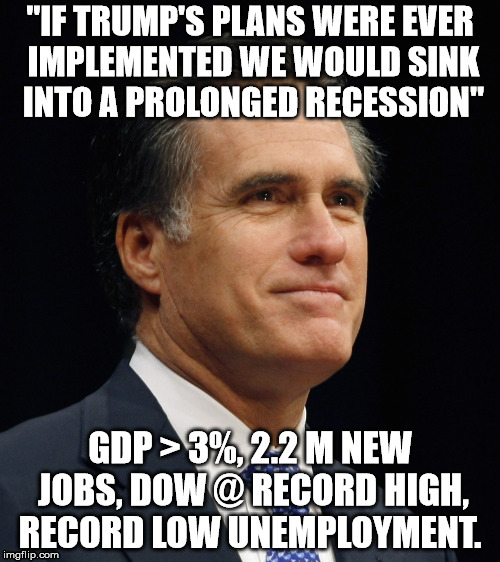 Romney 1 | "IF TRUMP'S PLANS WERE EVER IMPLEMENTED WE WOULD SINK INTO A PROLONGED RECESSION"; GDP > 3%, 2.2 M NEW JOBS, DOW @ RECORD HIGH, RECORD LOW UNEMPLOYMENT. | image tagged in never | made w/ Imgflip meme maker