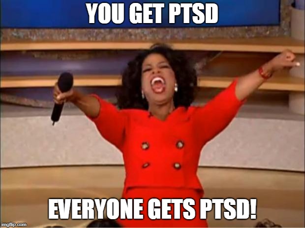 Oprah You Get A Meme | YOU GET PTSD; EVERYONE GETS PTSD! | image tagged in memes,oprah you get a | made w/ Imgflip meme maker