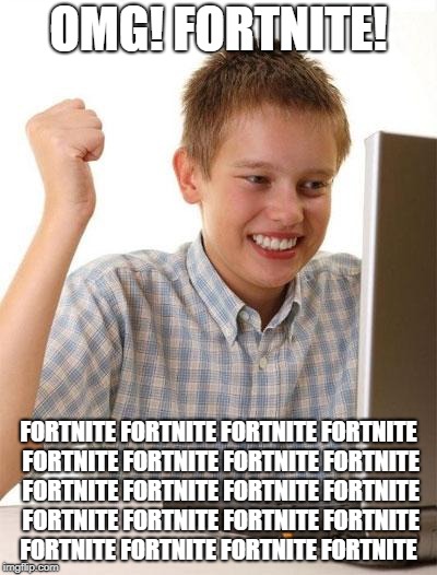 seriously people... its not that cool | OMG! FORTNITE! FORTNITE FORTNITE FORTNITE FORTNITE FORTNITE FORTNITE FORTNITE FORTNITE FORTNITE FORTNITE FORTNITE FORTNITE FORTNITE FORTNITE FORTNITE FORTNITE FORTNITE FORTNITE FORTNITE FORTNITE | image tagged in memes,first day on the internet kid | made w/ Imgflip meme maker