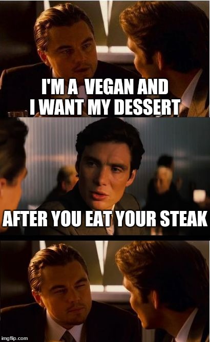 Inception | I'M A  VEGAN AND I WANT MY DESSERT; AFTER YOU EAT YOUR STEAK | image tagged in memes,inception | made w/ Imgflip meme maker
