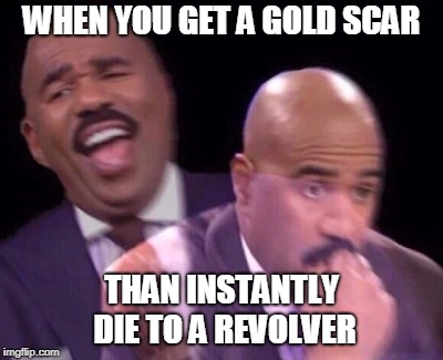 Steve Harvey Laughing Serious | WHEN YOU GET A GOLD SCAR; THAN INSTANTLY DIE TO A REVOLVER | image tagged in steve harvey laughing serious | made w/ Imgflip meme maker