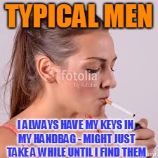 TYPICAL MEN I ALWAYS HAVE MY KEYS IN MY HANDBAG - MIGHT JUST TAKE A WHILE UNTIL I FIND THEM | made w/ Imgflip meme maker