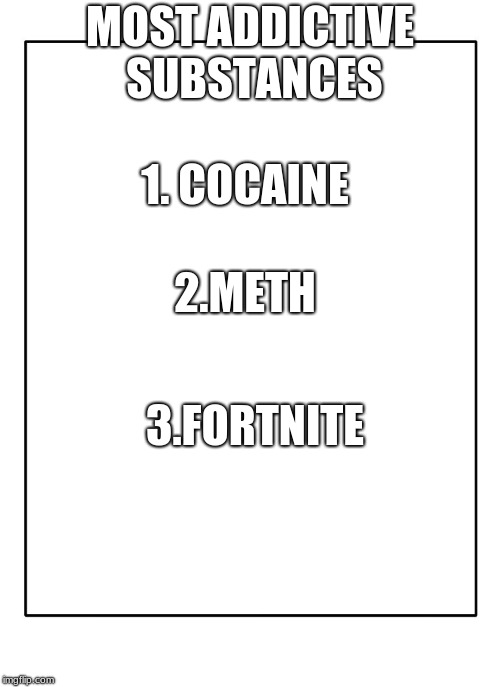 Blank Template | MOST ADDICTIVE SUBSTANCES; 1.
COCAINE; 2.METH; 3.FORTNITE | image tagged in blank template | made w/ Imgflip meme maker
