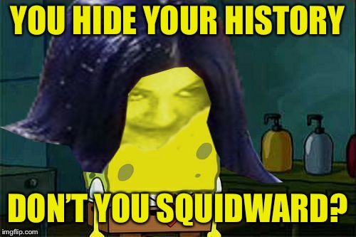 Spongemima | YOU HIDE YOUR HISTORY DON’T YOU SQUIDWARD? | image tagged in spongemima | made w/ Imgflip meme maker