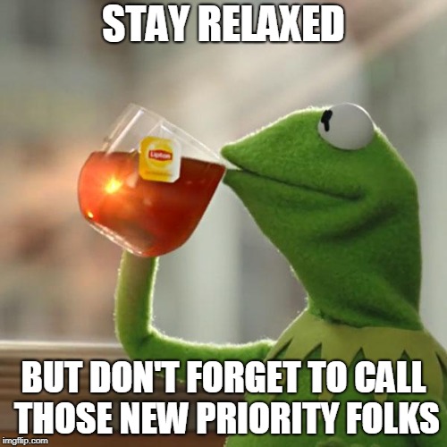 But That's None Of My Business Meme | STAY RELAXED; BUT DON'T FORGET TO CALL THOSE NEW PRIORITY FOLKS | image tagged in memes,but thats none of my business,kermit the frog | made w/ Imgflip meme maker