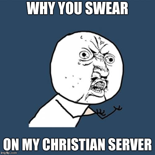 Y U No | WHY YOU SWEAR; ON MY CHRISTIAN SERVER | image tagged in memes,y u no | made w/ Imgflip meme maker