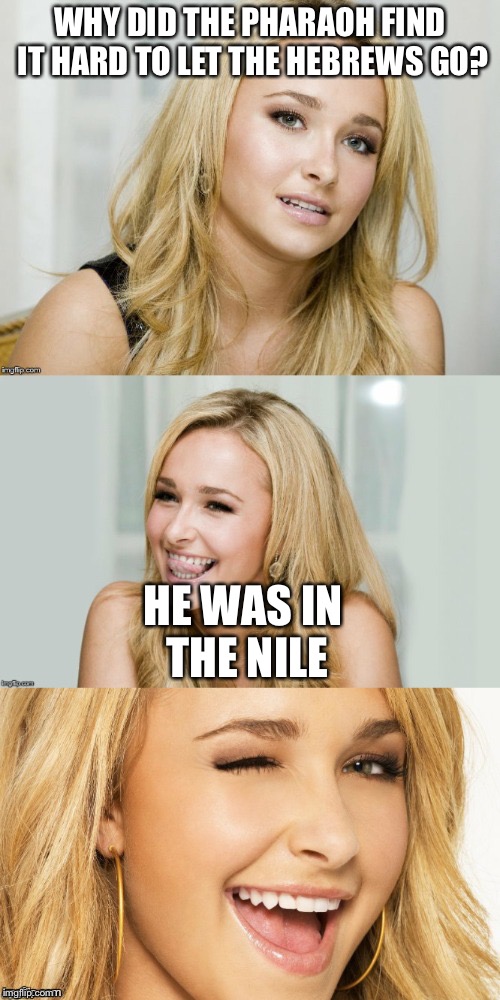 Bad Pun Hayden Panettiere | WHY DID THE PHARAOH FIND IT HARD TO LET THE HEBREWS GO? HE WAS IN THE NILE | image tagged in bad pun hayden panettiere | made w/ Imgflip meme maker