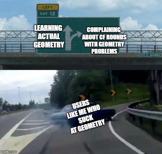 Left Exit 12 Off Ramp Meme | COMPLAINING ABOUT CF ROUNDS WITH GEOMETRY PROBLEMS; LEARNING ACTUAL GEOMETRY; USERS LIKE ME WHO SUCK AT GEOMETRY | image tagged in memes,left exit 12 off ramp | made w/ Imgflip meme maker
