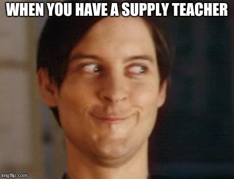 Spiderman Peter Parker | WHEN YOU HAVE A SUPPLY TEACHER | image tagged in memes,spiderman peter parker | made w/ Imgflip meme maker