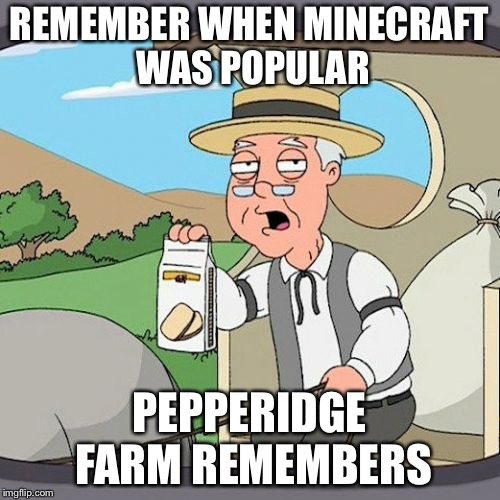 Pepperidge Farm Remembers | REMEMBER WHEN MINECRAFT WAS POPULAR; PEPPERIDGE FARM REMEMBERS | image tagged in memes,pepperidge farm remembers | made w/ Imgflip meme maker