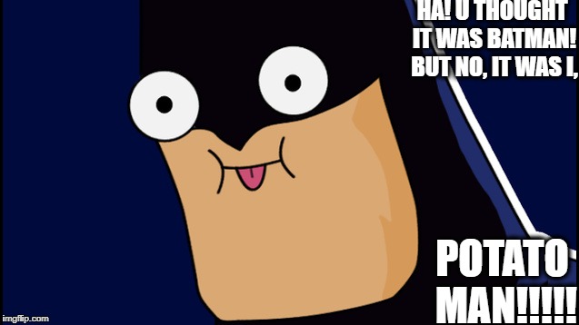 Potato Man | HA! U THOUGHT IT WAS BATMAN! BUT NO, IT WAS I, POTATO MAN!!!!! | image tagged in funny memes,potato | made w/ Imgflip meme maker