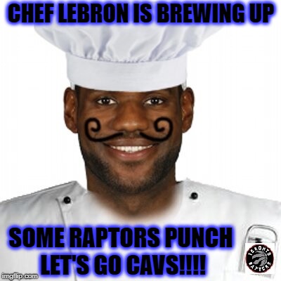 CHEF LEBRON IS BREWING UP; SOME RAPTORS PUNCH LET'S GO CAVS!!!! | image tagged in chef lebron | made w/ Imgflip meme maker