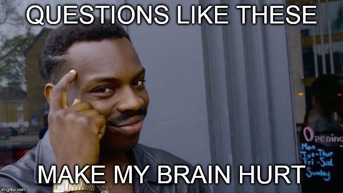 Roll Safe Think About It Meme | QUESTIONS LIKE THESE; MAKE MY BRAIN HURT | image tagged in memes,roll safe think about it | made w/ Imgflip meme maker