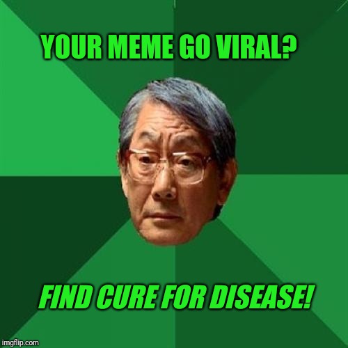 High Expectations Asian Father | YOUR MEME GO VIRAL? FIND CURE FOR DISEASE! | image tagged in memes,high expectations asian father,viral,viral meme,disease | made w/ Imgflip meme maker