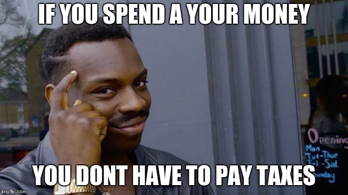 Roll Safe Think About It Meme | IF YOU SPEND A YOUR MONEY; YOU DONT HAVE TO PAY TAXES | image tagged in memes,roll safe think about it | made w/ Imgflip meme maker
