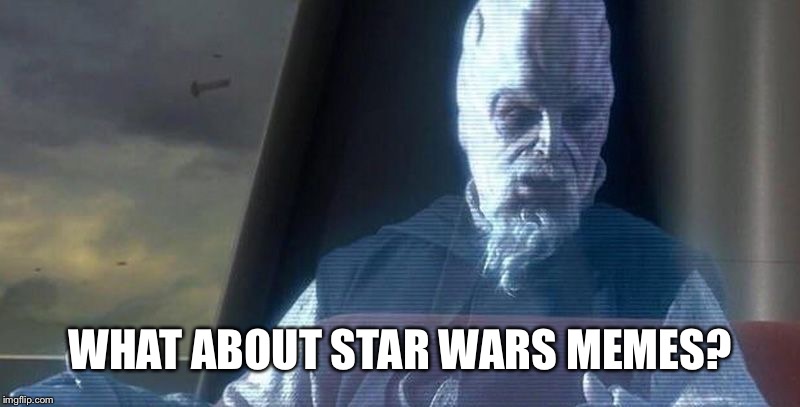 WHAT ABOUT STAR WARS MEMES? | image tagged in what about the droid attack on the wookiees | made w/ Imgflip meme maker