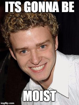 justin timberlake it's gonna be may | ITS GONNA BE; MOIST | image tagged in justin timberlake it's gonna be may | made w/ Imgflip meme maker