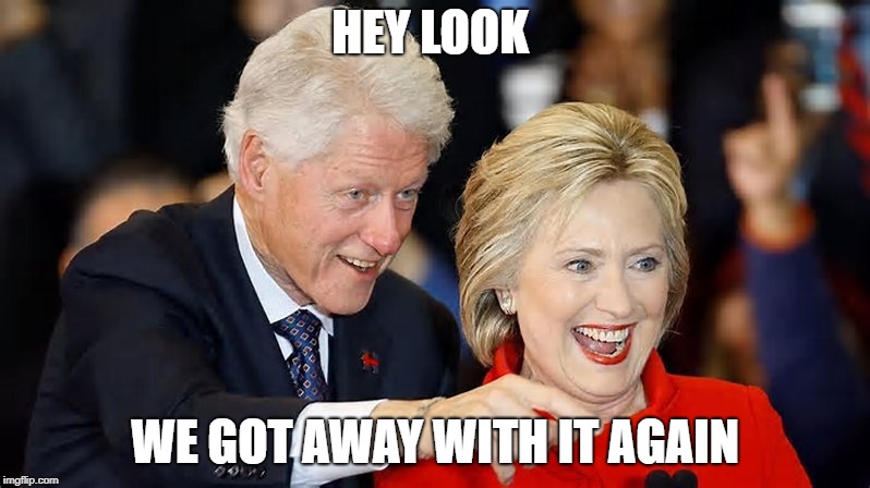 Bill & Hillary | HEY LOOK; WE GOT AWAY WITH IT AGAIN | image tagged in crooks,thieves,criminals | made w/ Imgflip meme maker