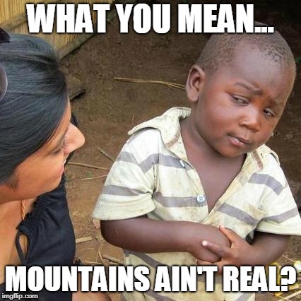 Third World Skeptical Kid Meme | WHAT YOU MEAN... MOUNTAINS AIN'T REAL? | image tagged in memes,third world skeptical kid | made w/ Imgflip meme maker