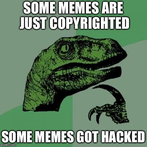Philosoraptor | SOME MEMES ARE JUST COPYRIGHTED; SOME MEMES GOT HACKED | image tagged in memes,philosoraptor | made w/ Imgflip meme maker