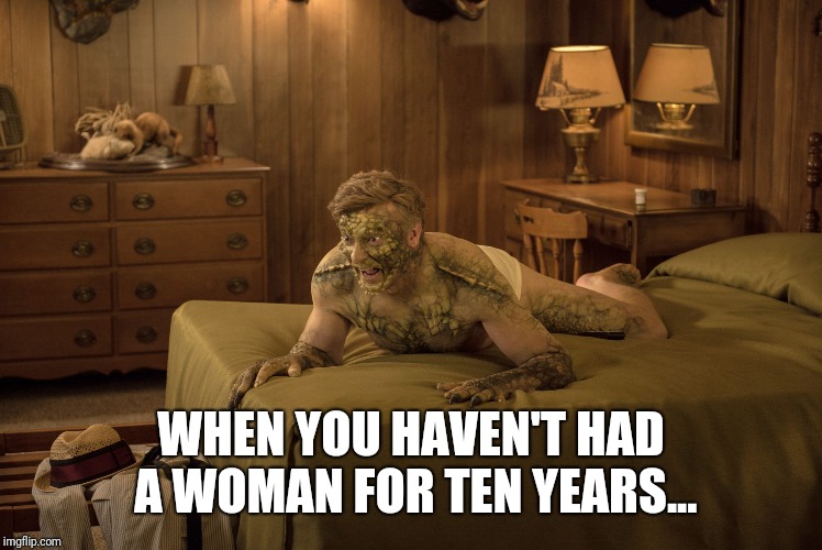 WHEN YOU HAVEN'T HAD A WOMAN FOR TEN YEARS... | image tagged in werewolf | made w/ Imgflip meme maker