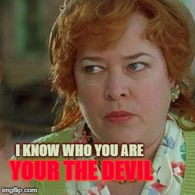 You are, you're and your R | I KNOW WHO YOU ARE; YOUR THE DEVIL | image tagged in kathy bates as the devil,funny shee maynba,alpa doopa maynba,memiths | made w/ Imgflip meme maker